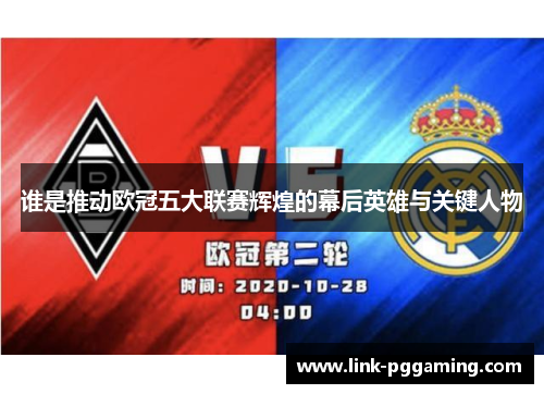 谁是推动欧冠五大联赛辉煌的幕后英雄与关键人物 谁是推动欧冠五大联赛辉煌的幕后英雄与关键人物