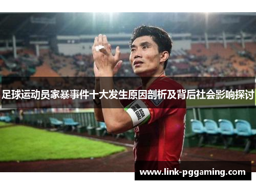 足球运动员家暴事件十大发生原因剖析及背后社会影响探讨