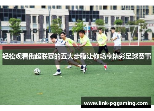 轻松观看俄超联赛的五大步骤让你畅享精彩足球赛事