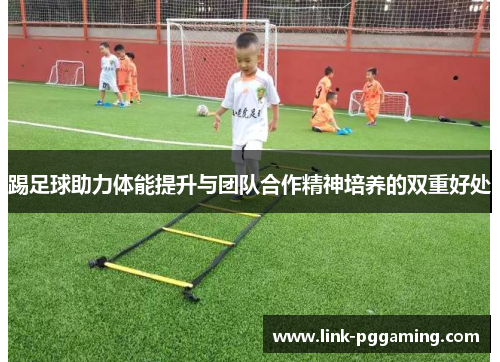踢足球助力体能提升与团队合作精神培养的双重好处