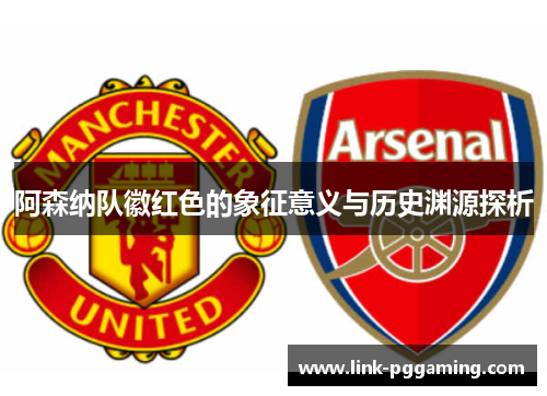 阿森纳队徽红色的象征意义与历史渊源探析 阿森纳队徽红色的象征意义与历史渊源探析