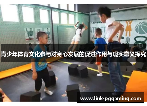青少年体育文化参与对身心发展的促进作用与现实意义探究 青少年体育文化参与对身心发展的促进作用与现实意义探究