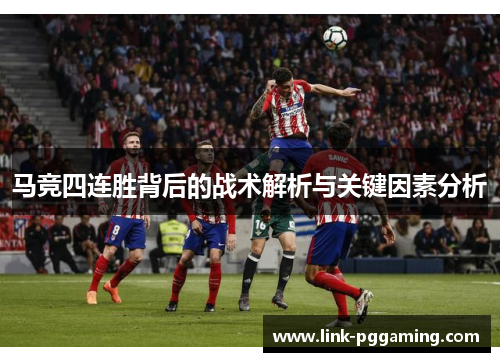 马竞四连胜背后的战术解析与关键因素分析