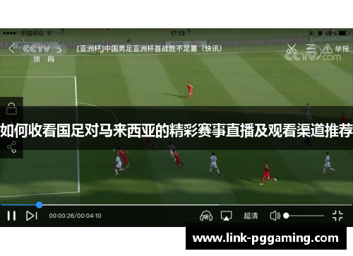 如何收看国足对马来西亚的精彩赛事直播及观看渠道推荐