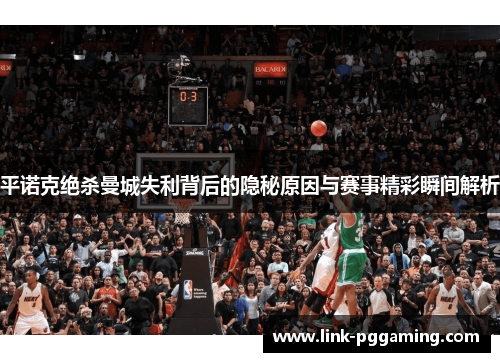 平诺克绝杀曼城失利背后的隐秘原因与赛事精彩瞬间解析 平诺克绝杀曼城失利背后的隐秘原因与赛事精彩瞬间解析