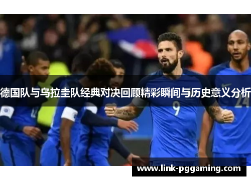 德国队与乌拉圭队经典对决回顾精彩瞬间与历史意义分析