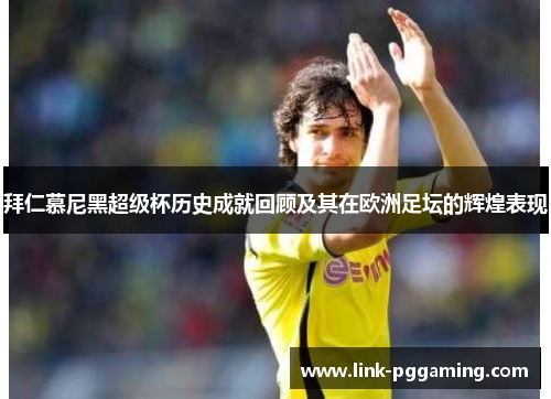 拜仁慕尼黑超级杯历史成就回顾及其在欧洲足坛的辉煌表现
