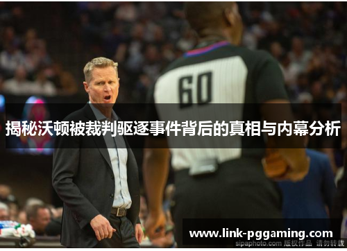 揭秘沃顿被裁判驱逐事件背后的真相与内幕分析 揭秘沃顿被裁判驱逐事件背后的真相与内幕分析
