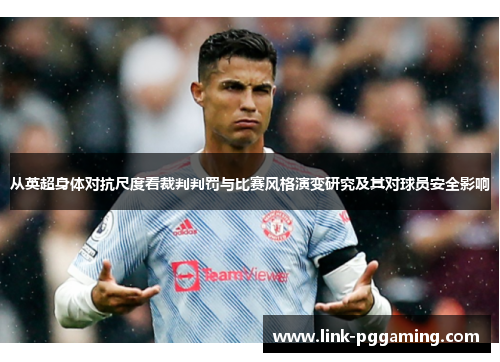 从英超身体对抗尺度看裁判判罚与比赛风格演变研究及其对球员安全影响 从英超身体对抗尺度看裁判判罚与比赛风格演变研究及其对球员安全影响