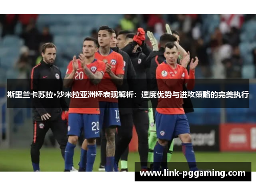 斯里兰卡苏拉·沙米拉亚洲杯表现解析:速度优势与进攻策略的完美执行 斯里兰卡苏拉·沙米拉亚洲杯表现解析:速度优势与进攻策略的完美执行