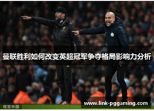 曼联胜利如何改变英超冠军争夺格局影响力分析