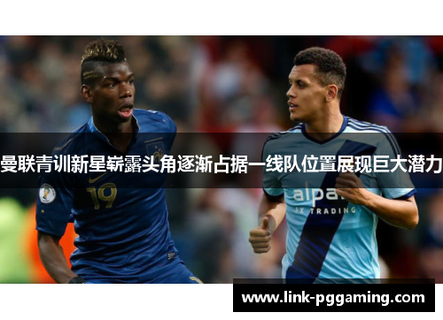 曼联青训新星崭露头角逐渐占据一线队位置展现巨大潜力