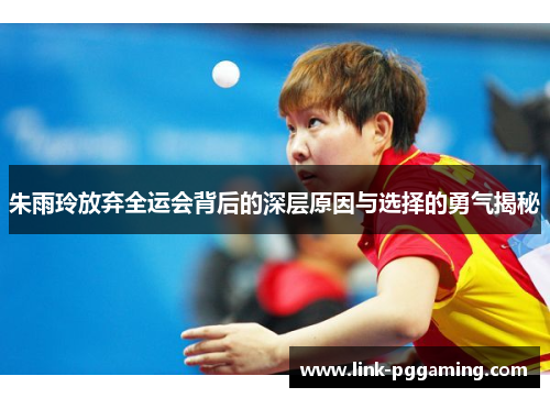 朱雨玲放弃全运会背后的深层原因与选择的勇气揭秘 朱雨玲放弃全运会背后的深层原因与选择的勇气揭秘