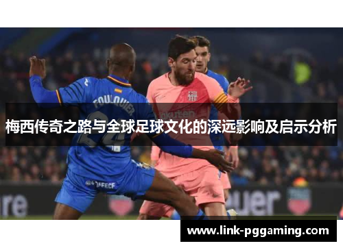 梅西传奇之路与全球足球文化的深远影响及启示分析