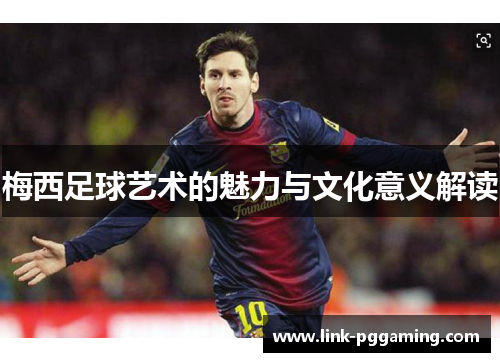 梅西足球艺术的魅力与文化意义解读
