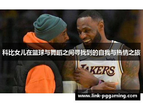 科比女儿在篮球与舞蹈之间寻找到的自我与热情之旅